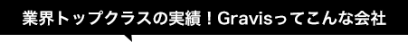 業界トップクラスの実績！Gravisってこんな会社