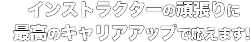 インストラクターの頑張りに最高のキャリアアップで応えます！