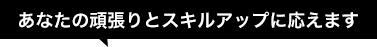 あなたの頑張りとスキルアップに応えます