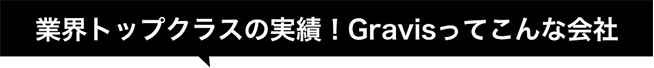 業界トップクラスの実績！Gravisってこんな会社