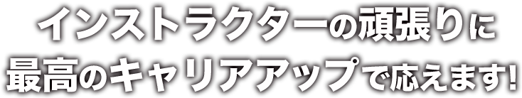 インストラクターの頑張りに最高のキャリアアップで応えます！