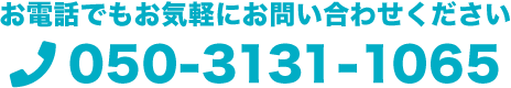 お電話でもお気軽にお問い合わせください　050-3131-1065